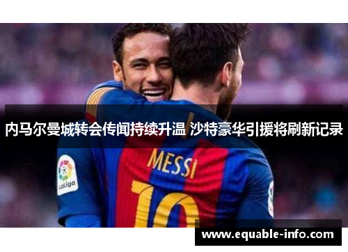内马尔曼城转会传闻持续升温 沙特豪华引援将刷新记录